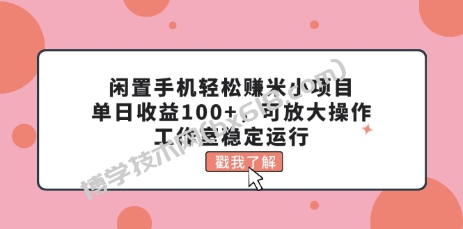 闲置手机轻松赚米小项目，单日收益100+，可放大操作，工作室稳定运行-博学技术网