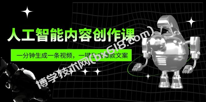 人工智能内容创作课：帮你一分钟生成一条视频，一键生成爆款文案（7节课）-博学技术网