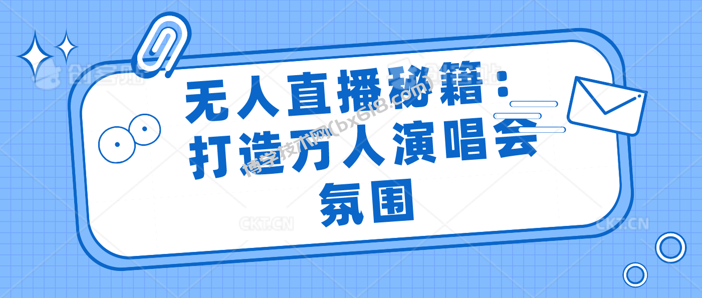 无人直播秘籍：打造万人演唱会氛围-博学技术网