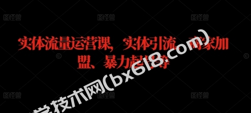 实体流量运营课，实体引流、商家加盟、暴力起号等-博学技术网