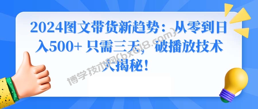 2024图文带货新趋势：从零到日入500+ 只需三天，破播放技术大揭秘！-博学技术网